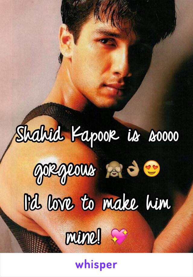 Shahid Kapoor is soooo gorgeous 🙈👌🏽😍 
I'd love to make him mine! 💖