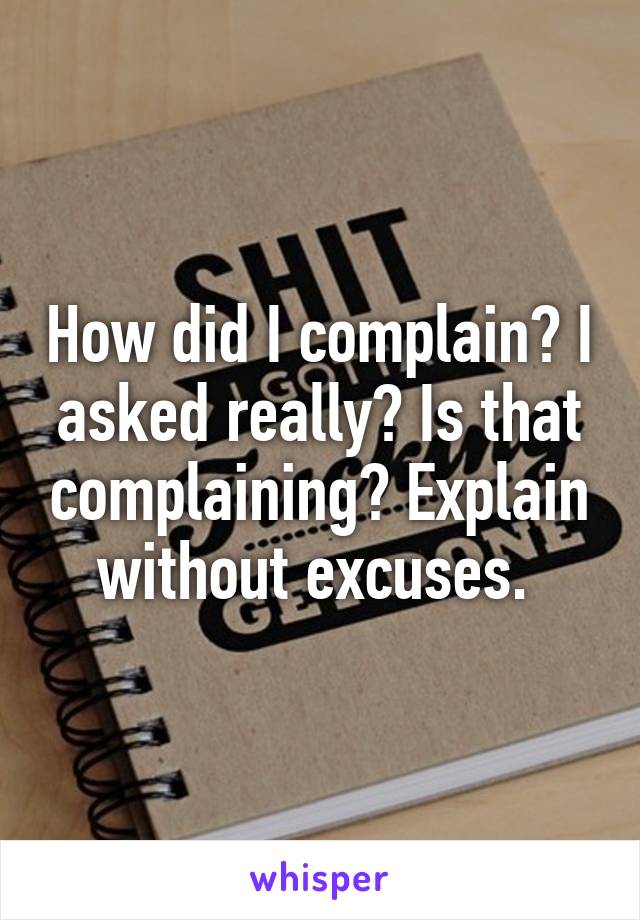 How did I complain? I asked really? Is that complaining? Explain without excuses. 