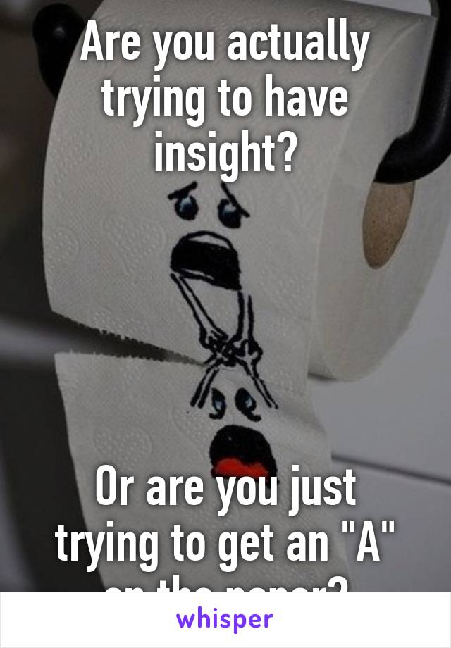 Are you actually trying to have insight?





Or are you just trying to get an "A" on the paper?