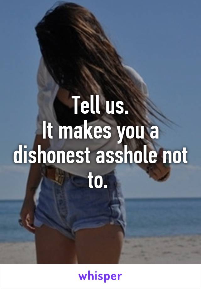 Tell us.
It makes you a dishonest asshole not to. 