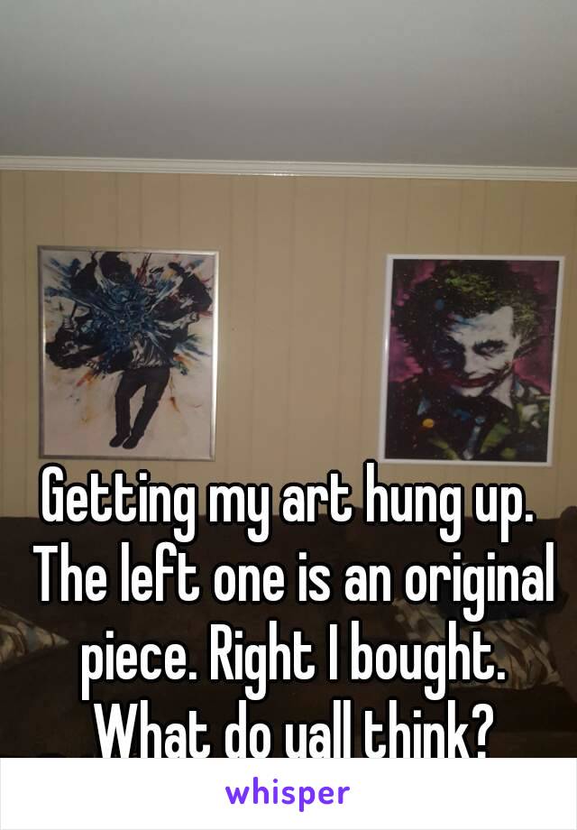 Getting my art hung up. The left one is an original piece. Right I bought. What do yall think?