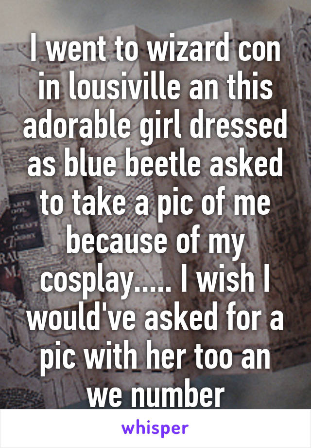 I went to wizard con in lousiville an this adorable girl dressed as blue beetle asked to take a pic of me because of my cosplay..... I wish I would've asked for a pic with her too an we number