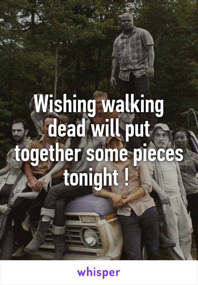 Wishing walking dead will put together some pieces tonight ! 