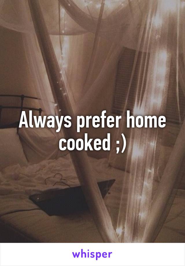 Always prefer home cooked ;)