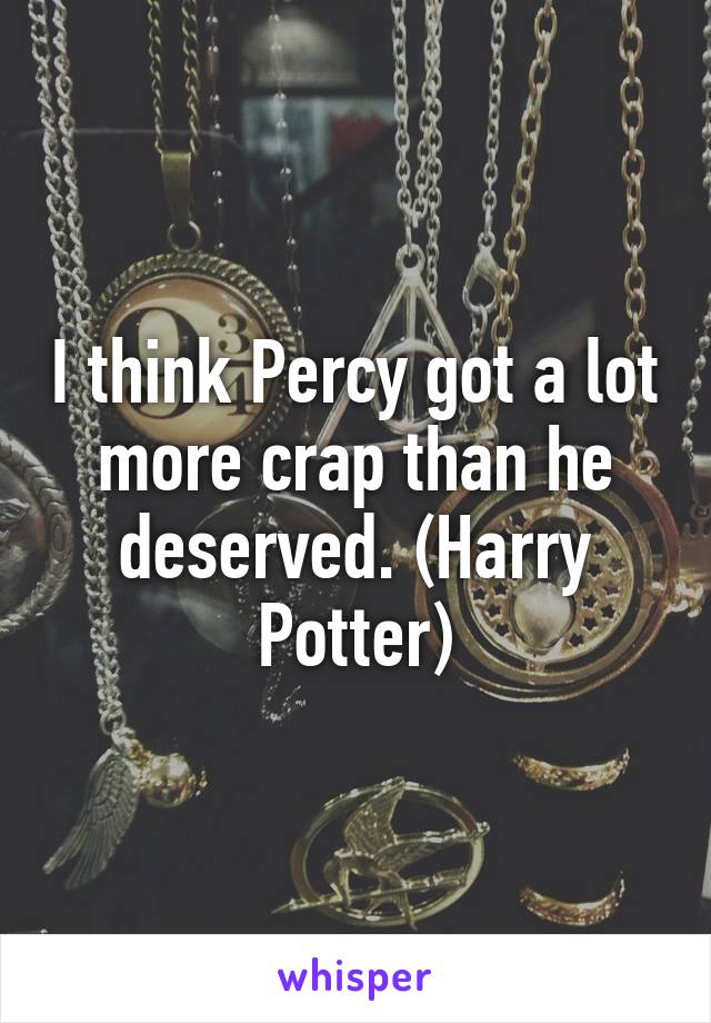 I think Percy got a lot more crap than he deserved. (Harry Potter)