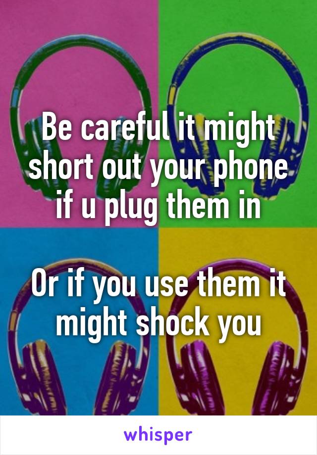 Be careful it might short out your phone if u plug them in

Or if you use them it might shock you