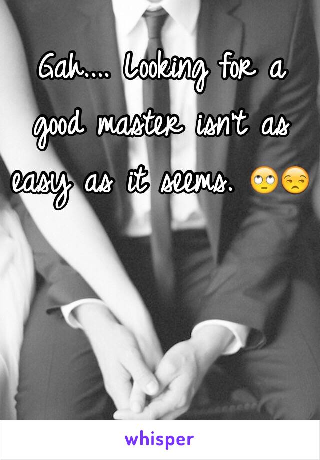 Gah.... Looking for a good master isn't as easy as it seems. 🙄😒