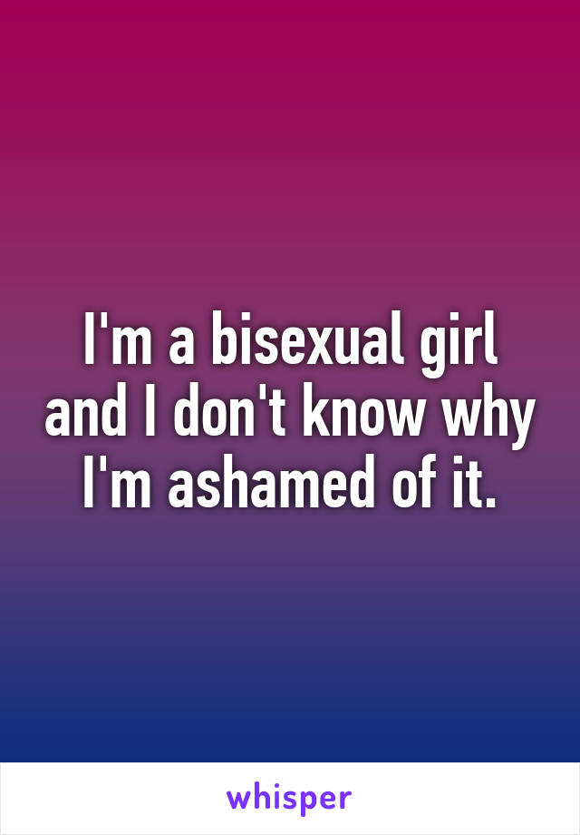 I'm a bisexual girl and I don't know why I'm ashamed of it.