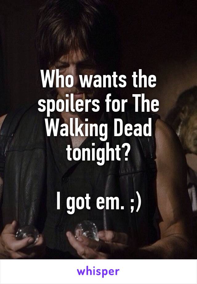 Who wants the spoilers for The Walking Dead tonight?

I got em. ;)