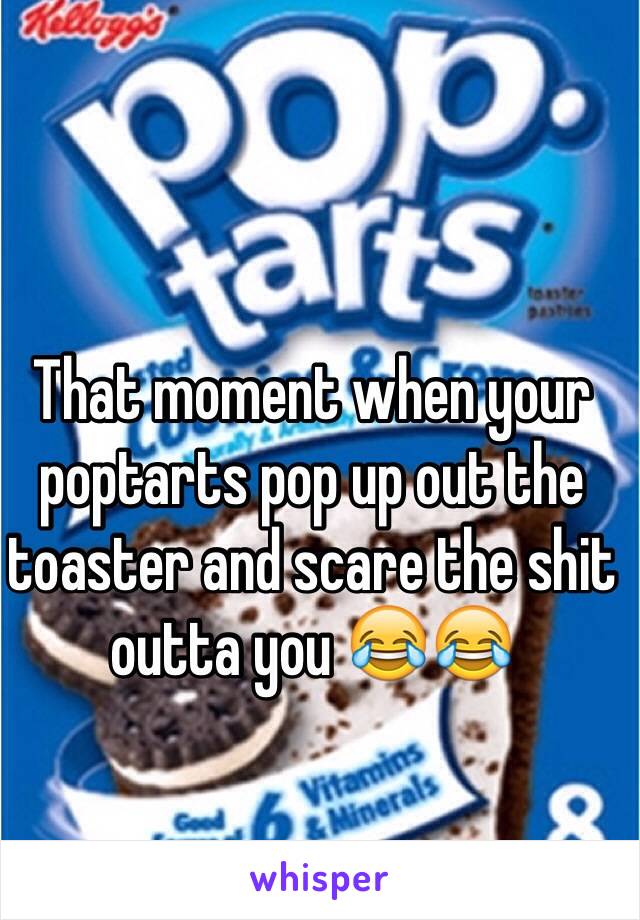 That moment when your poptarts pop up out the toaster and scare the shit outta you 😂😂