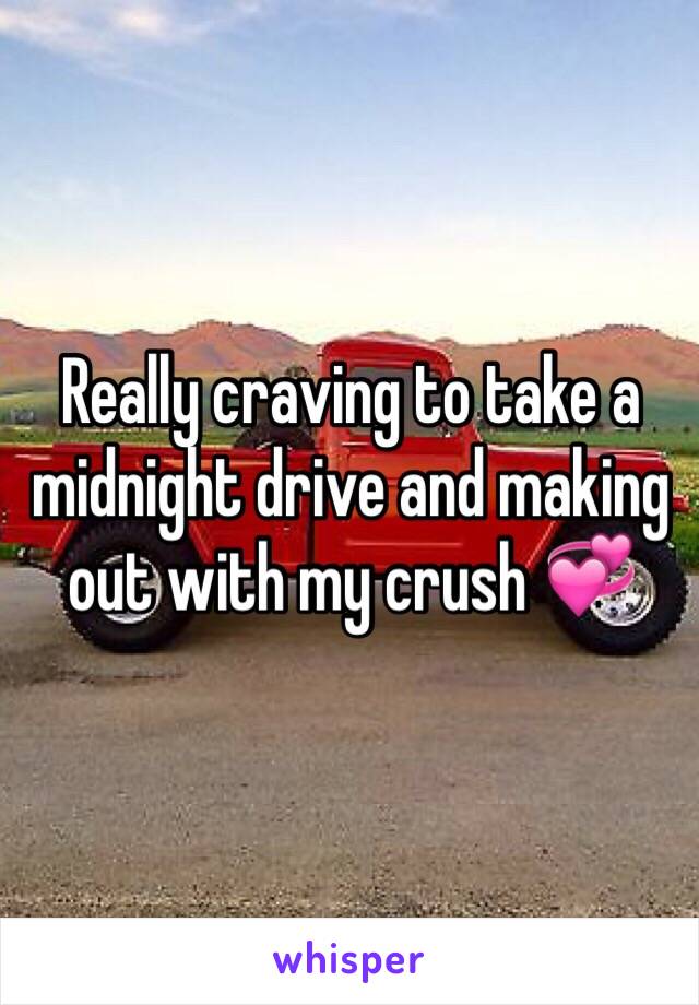 Really craving to take a midnight drive and making out with my crush 💞