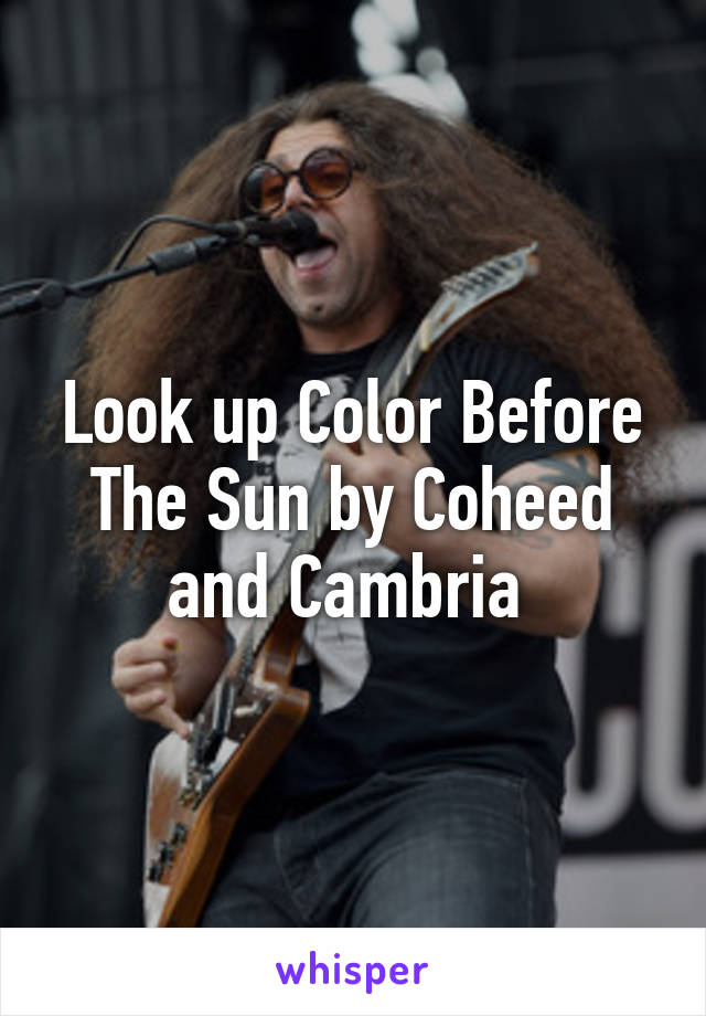 Look up Color Before The Sun by Coheed and Cambria 