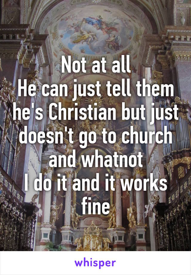 Not at all
He can just tell them he's Christian but just doesn't go to church and whatnot
I do it and it works fine