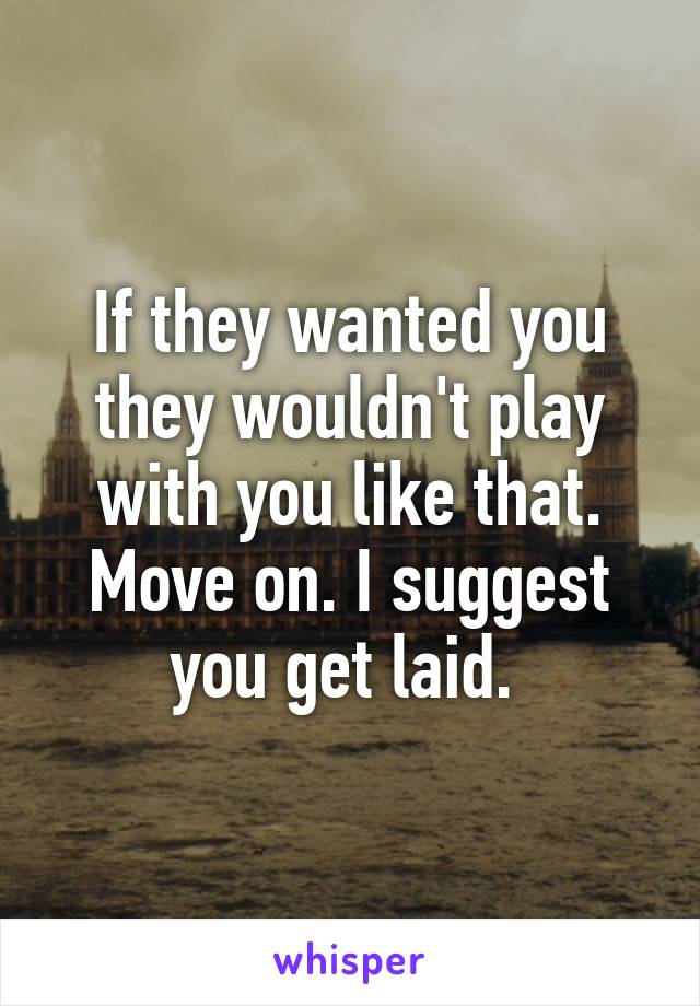 If they wanted you they wouldn't play with you like that. Move on. I suggest you get laid. 