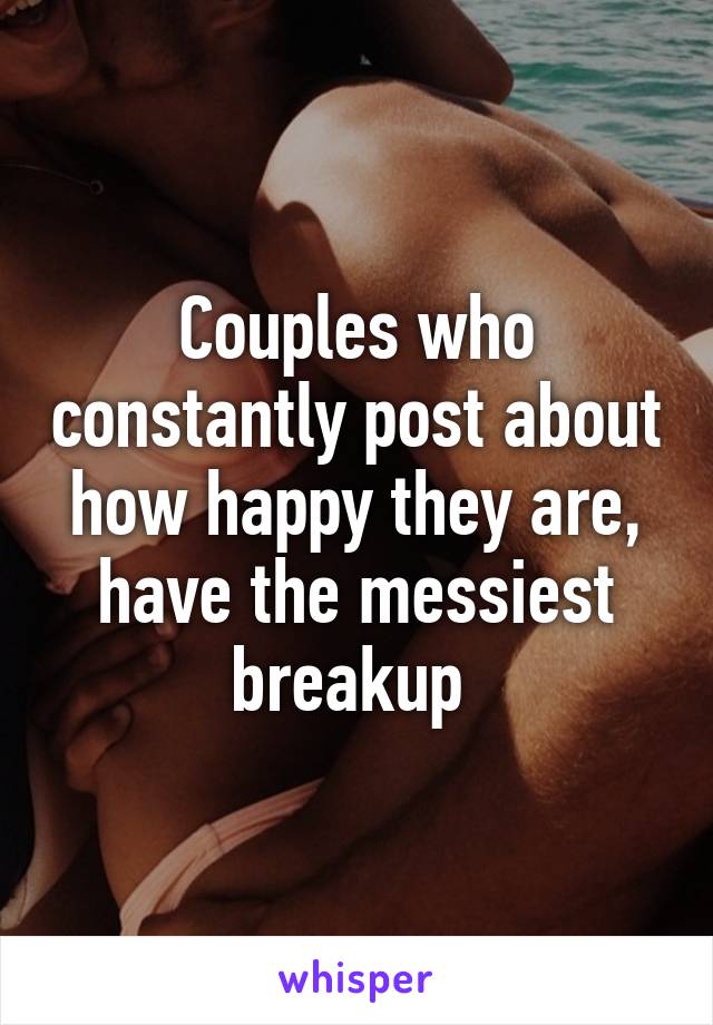 Couples who constantly post about how happy they are, have the messiest breakup 