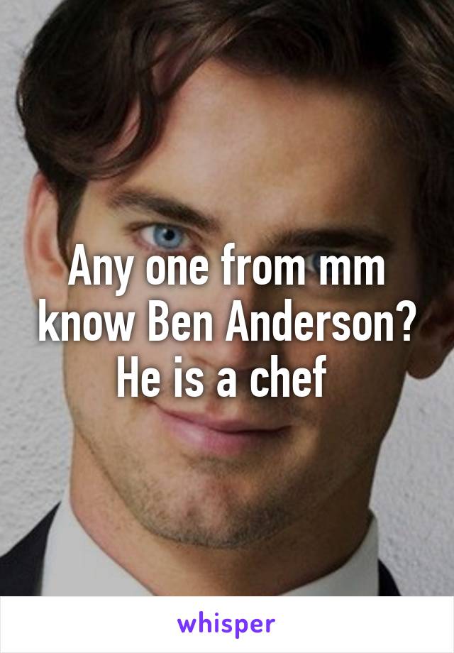 Any one from mm know Ben Anderson? He is a chef 