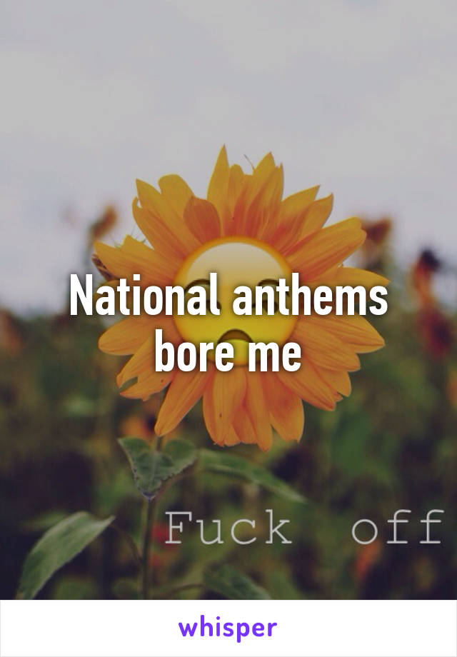 National anthems bore me