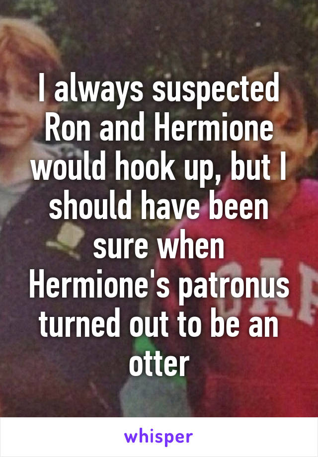 I always suspected Ron and Hermione would hook up, but I should have been sure when Hermione's patronus turned out to be an otter