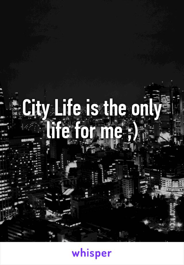 City Life is the only life for me ;)
