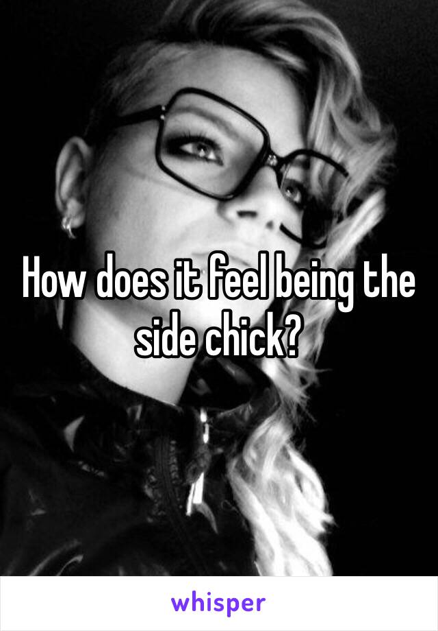 How does it feel being the side chick? 