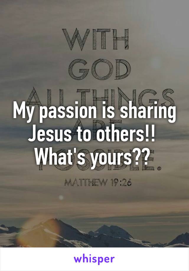 My passion is sharing Jesus to others!!  What's yours?? 