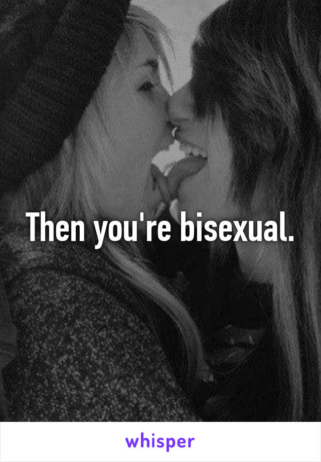 Then you're bisexual.