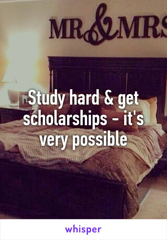 Study hard & get scholarships - it's very possible