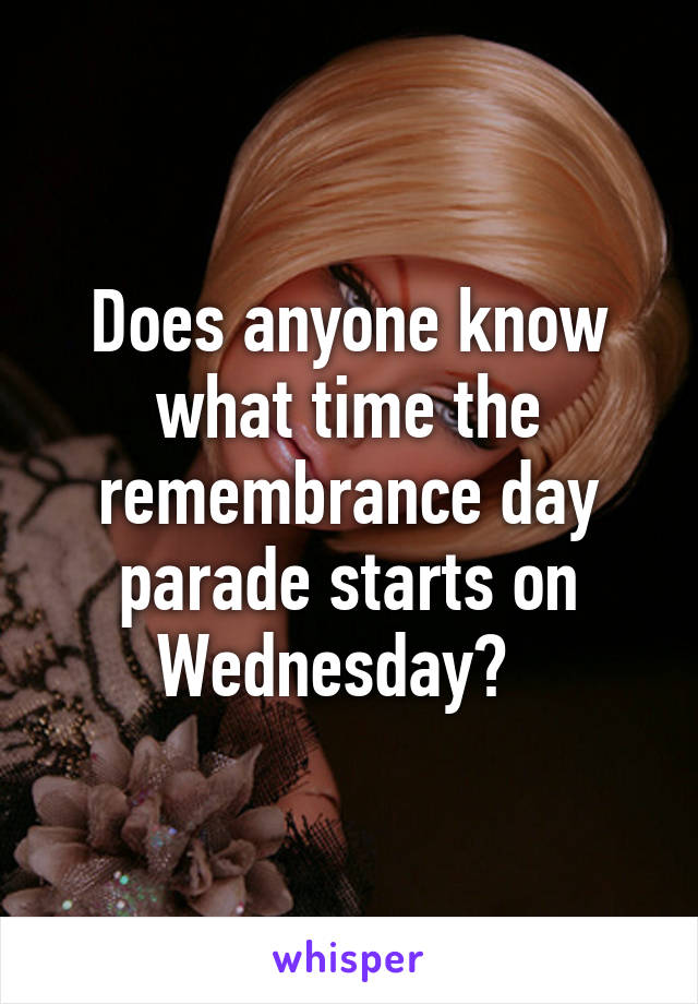 Does anyone know what time the remembrance day parade starts on Wednesday?  