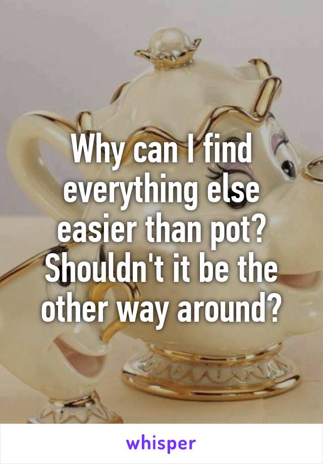 Why can I find everything else easier than pot? Shouldn't it be the other way around?