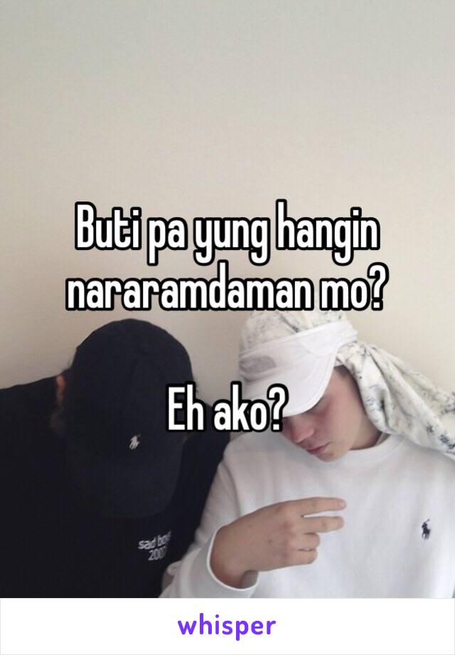 Buti pa yung hangin nararamdaman mo? 

Eh ako? 