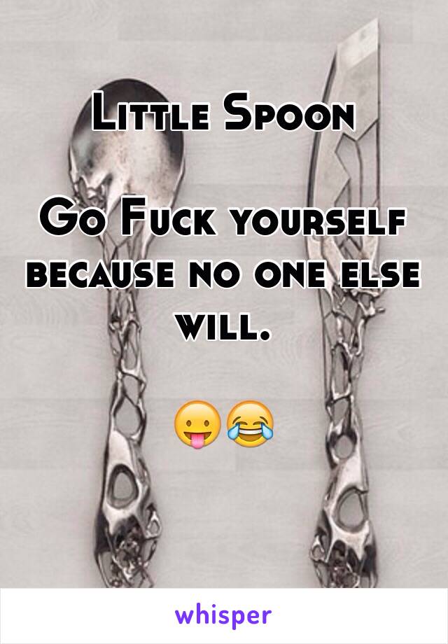 Little Spoon 

Go Fuck yourself because no one else will. 

😛😂