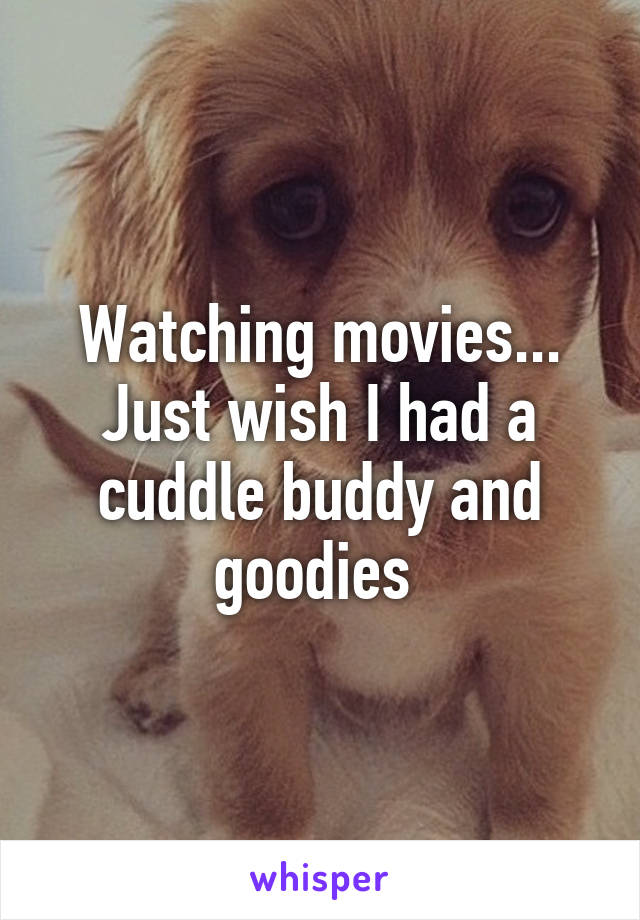 Watching movies... Just wish I had a cuddle buddy and goodies 