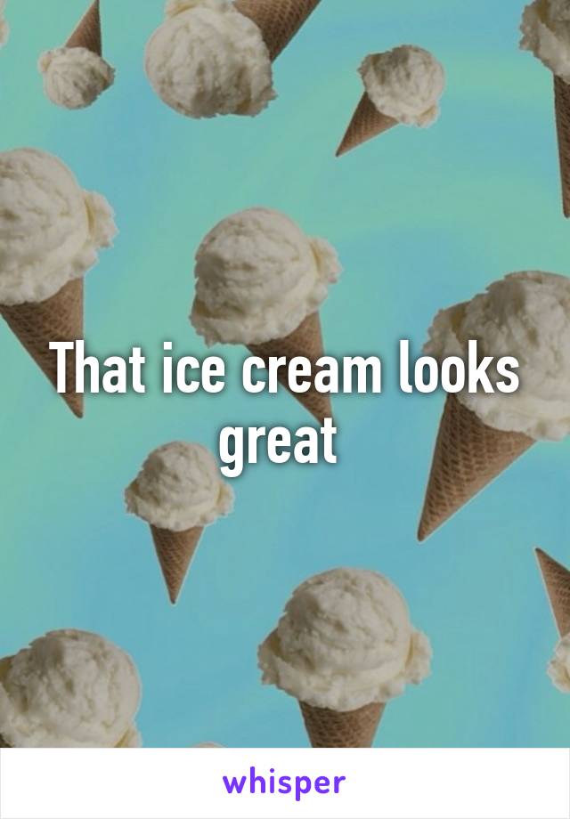 That ice cream looks great 