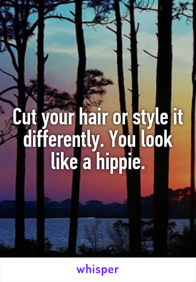 Cut your hair or style it differently. You look like a hippie.