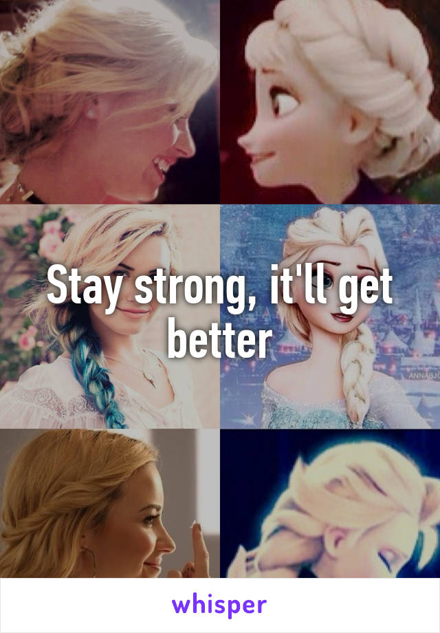 Stay strong, it'll get better