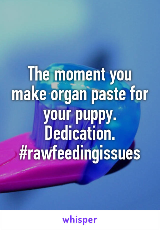 The moment you make organ paste for your puppy. Dedication.
#rawfeedingissues