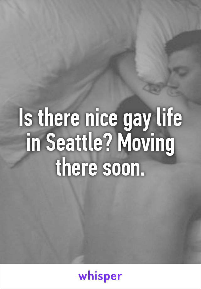 Is there nice gay life in Seattle? Moving there soon.