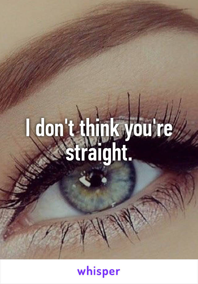 I don't think you're straight.