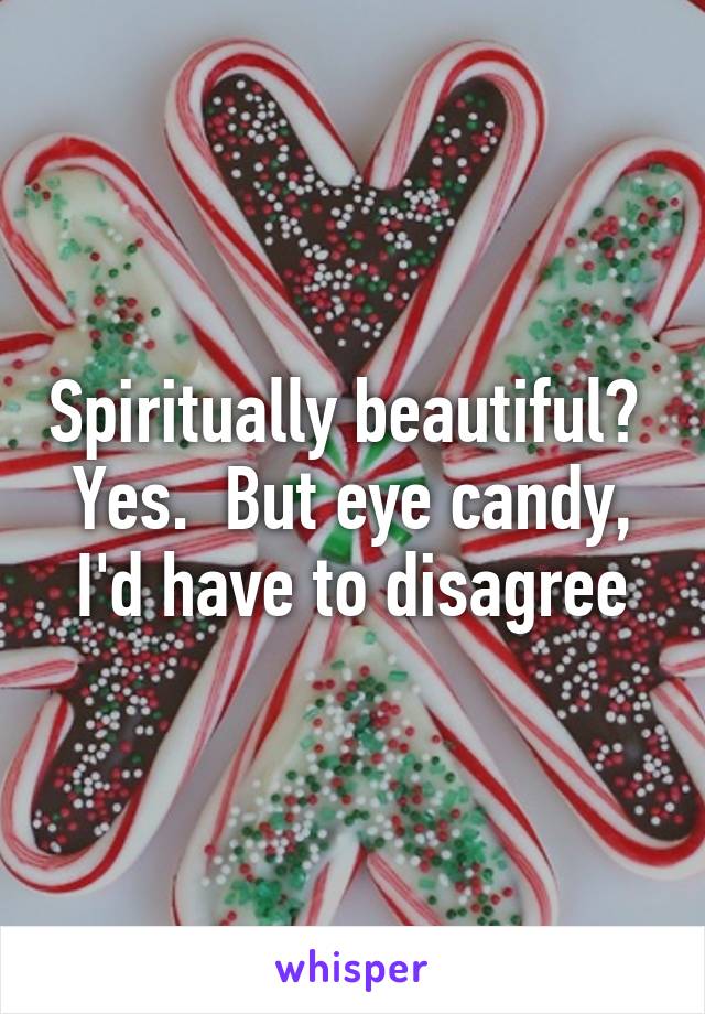 Spiritually beautiful?  Yes.  But eye candy, I'd have to disagree