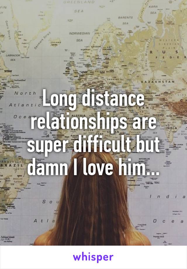 Long distance relationships are super difficult but damn I love him...