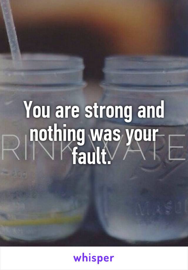 You are strong and nothing was your fault. 