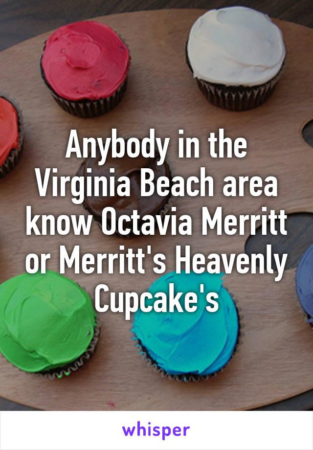 Anybody in the Virginia Beach area know Octavia Merritt or Merritt's Heavenly Cupcake's