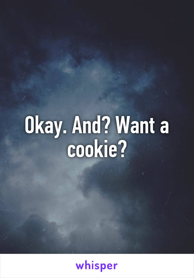 Okay. And? Want a cookie?