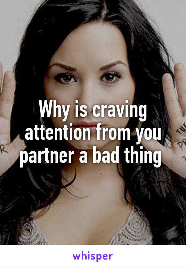 Why is craving attention from you partner a bad thing 