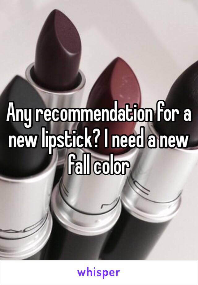 Any recommendation for a new lipstick? I need a new fall color 