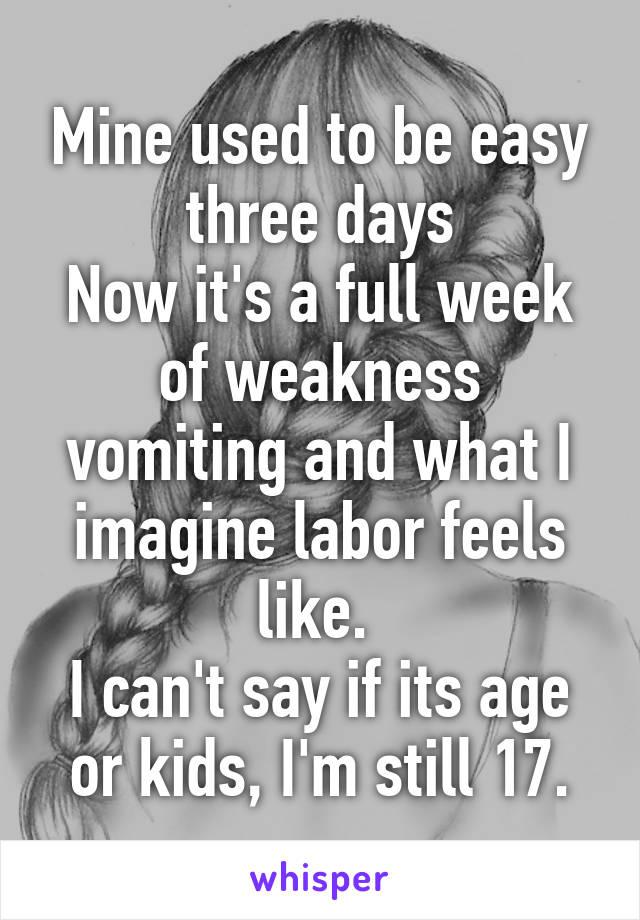 Mine used to be easy three days
Now it's a full week of weakness vomiting and what I imagine labor feels like. 
I can't say if its age or kids, I'm still 17.