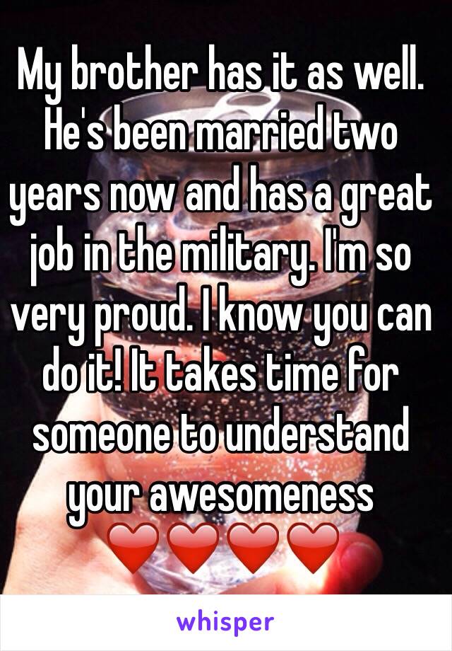 My brother has it as well. He's been married two years now and has a great job in the military. I'm so very proud. I know you can do it! It takes time for someone to understand your awesomeness  ❤️❤️❤️❤️ 