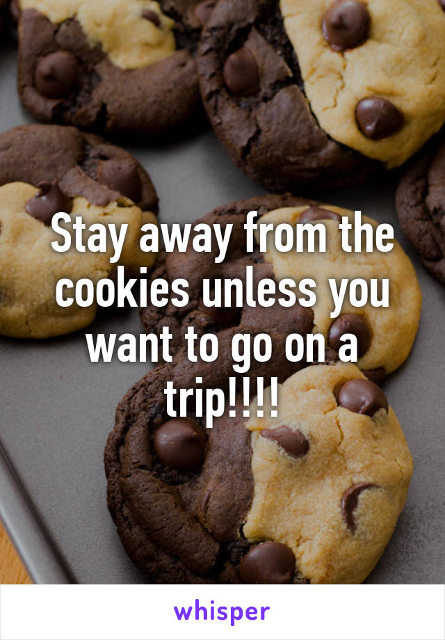 Stay away from the cookies unless you want to go on a trip!!!!