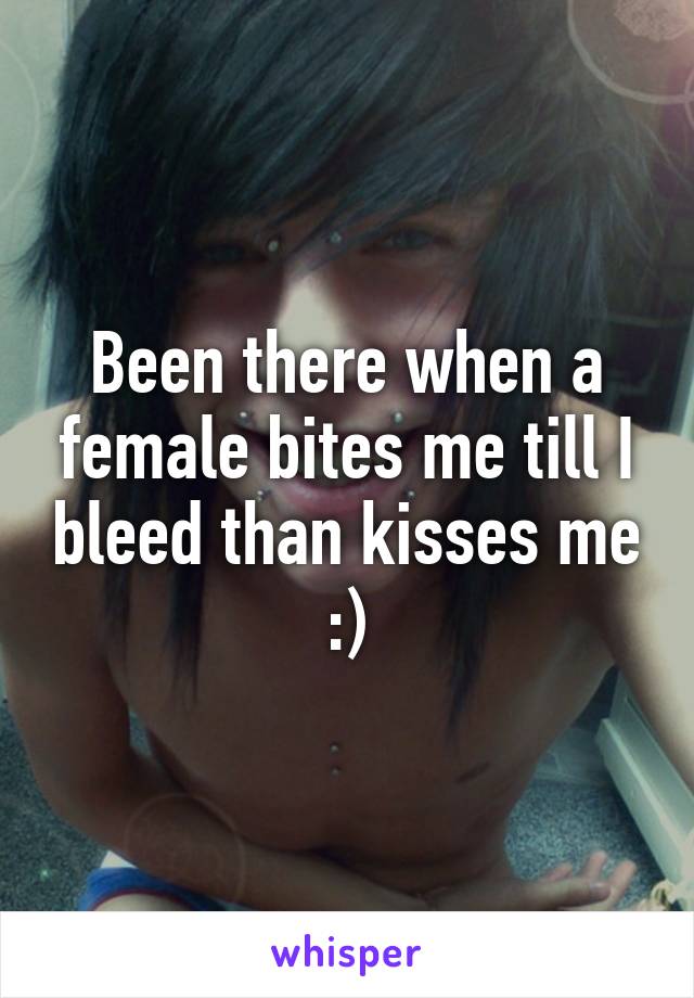 Been there when a female bites me till I bleed than kisses me :)