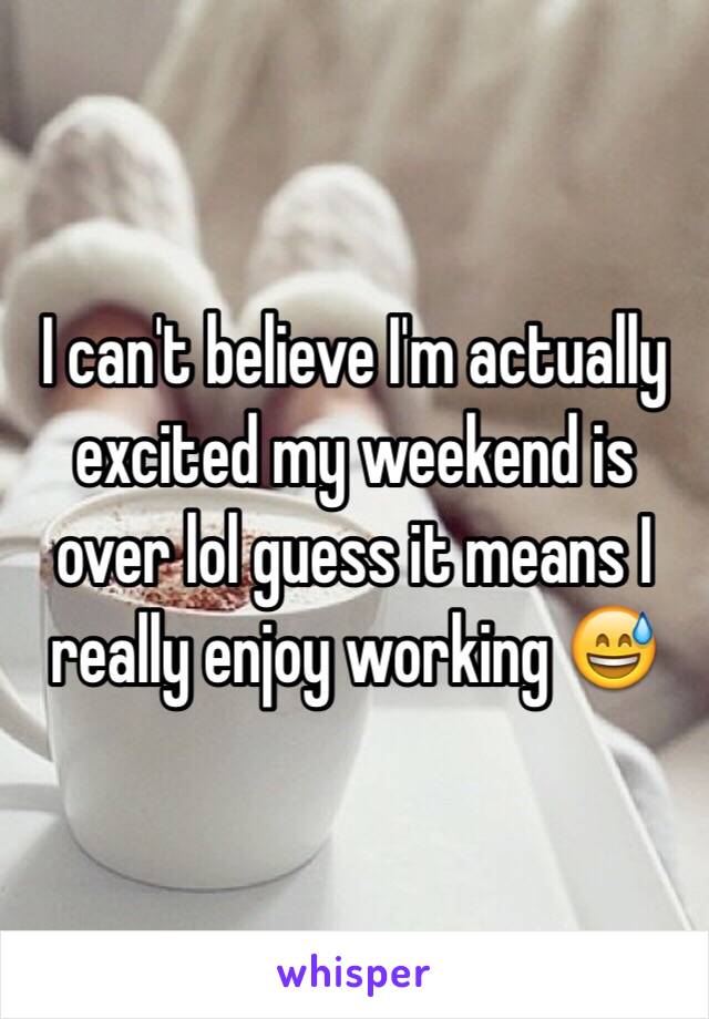 I can't believe I'm actually excited my weekend is over lol guess it means I really enjoy working 😅